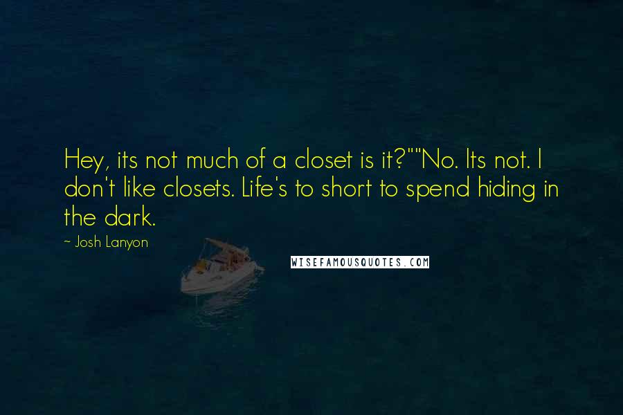 Josh Lanyon Quotes: Hey, its not much of a closet is it?""No. Its not. I don't like closets. Life's to short to spend hiding in the dark.