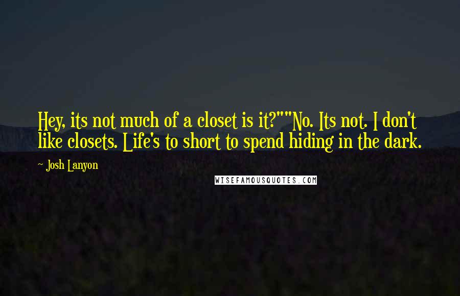 Josh Lanyon Quotes: Hey, its not much of a closet is it?""No. Its not. I don't like closets. Life's to short to spend hiding in the dark.