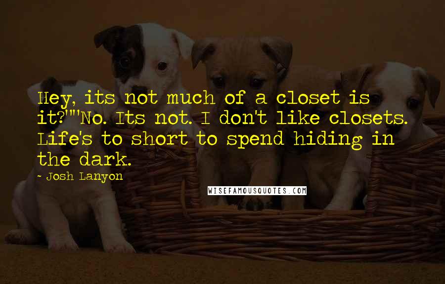 Josh Lanyon Quotes: Hey, its not much of a closet is it?""No. Its not. I don't like closets. Life's to short to spend hiding in the dark.