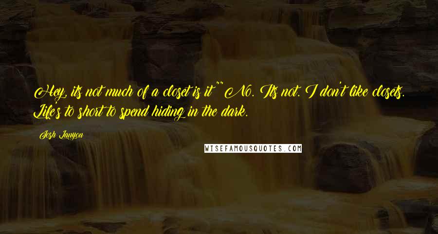 Josh Lanyon Quotes: Hey, its not much of a closet is it?""No. Its not. I don't like closets. Life's to short to spend hiding in the dark.