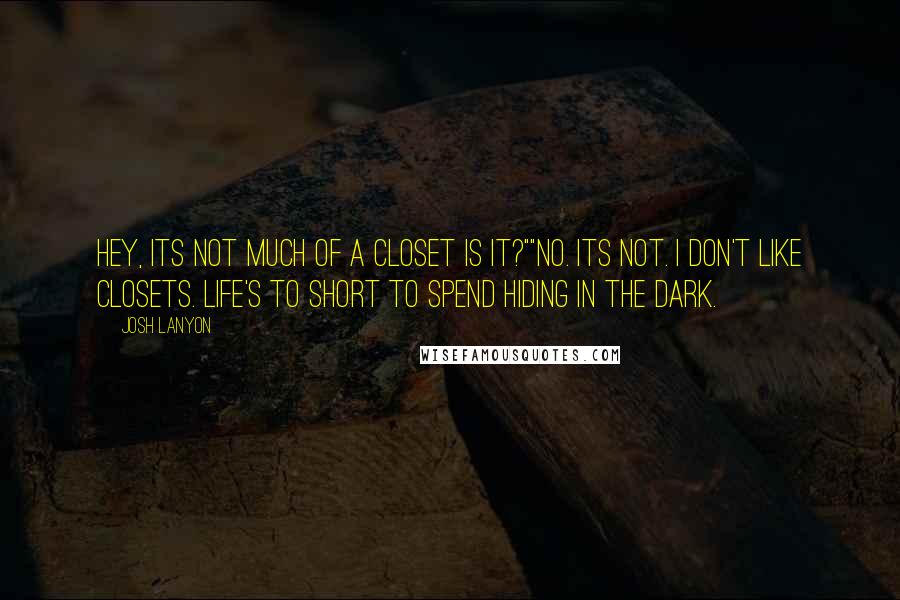 Josh Lanyon Quotes: Hey, its not much of a closet is it?""No. Its not. I don't like closets. Life's to short to spend hiding in the dark.