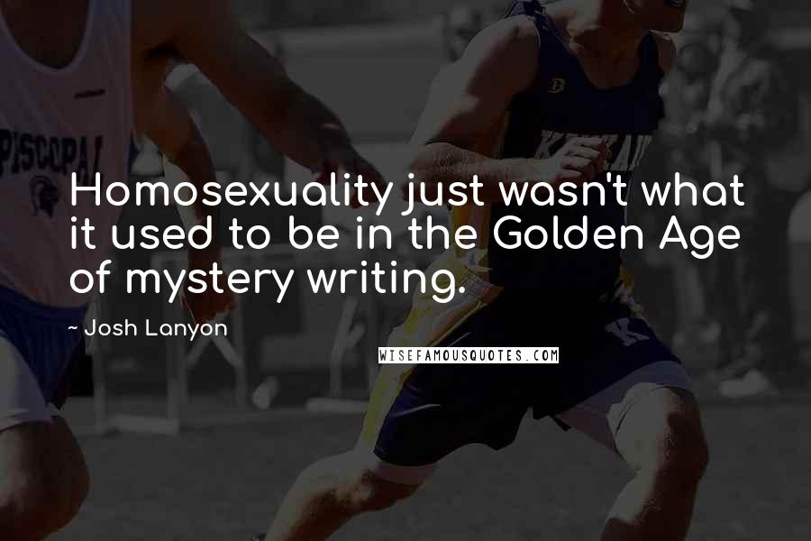 Josh Lanyon Quotes: Homosexuality just wasn't what it used to be in the Golden Age of mystery writing.