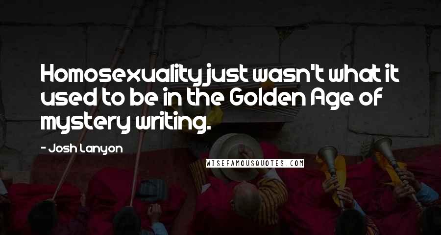 Josh Lanyon Quotes: Homosexuality just wasn't what it used to be in the Golden Age of mystery writing.