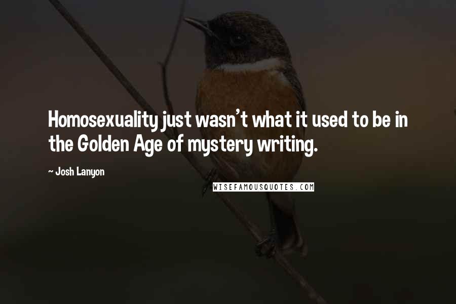 Josh Lanyon Quotes: Homosexuality just wasn't what it used to be in the Golden Age of mystery writing.