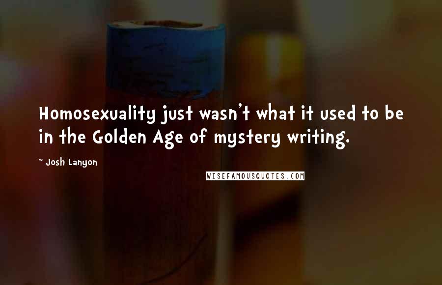 Josh Lanyon Quotes: Homosexuality just wasn't what it used to be in the Golden Age of mystery writing.