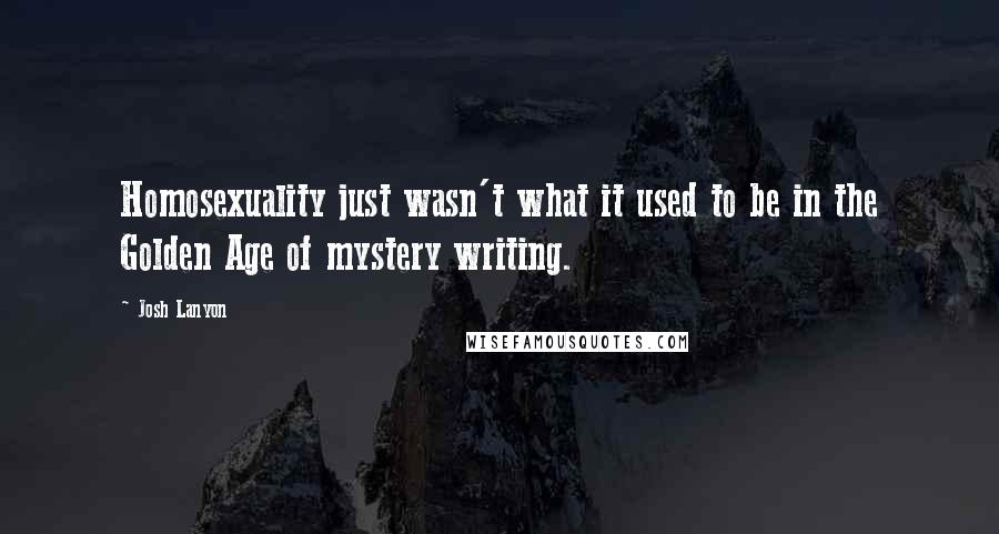 Josh Lanyon Quotes: Homosexuality just wasn't what it used to be in the Golden Age of mystery writing.