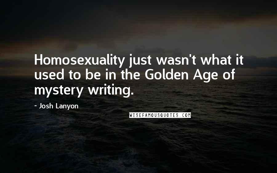 Josh Lanyon Quotes: Homosexuality just wasn't what it used to be in the Golden Age of mystery writing.