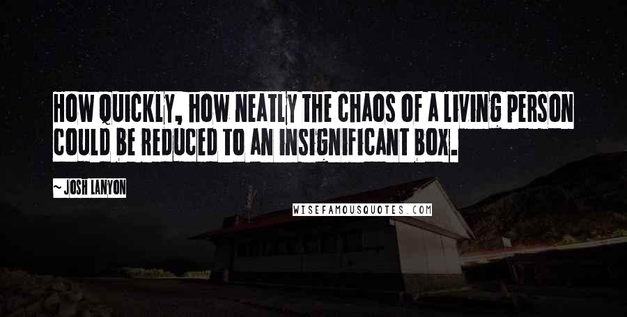 Josh Lanyon Quotes: How quickly, how neatly the chaos of a living person could be reduced to an insignificant box.