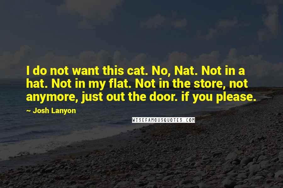 Josh Lanyon Quotes: I do not want this cat. No, Nat. Not in a hat. Not in my flat. Not in the store, not anymore, just out the door. if you please.