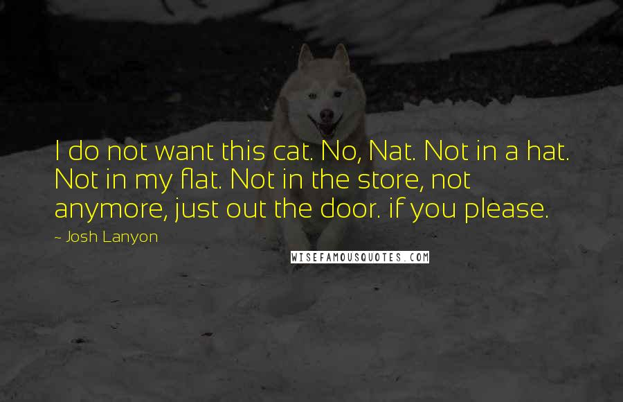 Josh Lanyon Quotes: I do not want this cat. No, Nat. Not in a hat. Not in my flat. Not in the store, not anymore, just out the door. if you please.