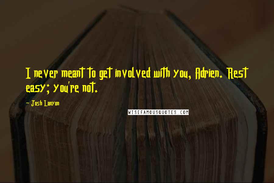 Josh Lanyon Quotes: I never meant to get involved with you, Adrien. Rest easy; you're not.
