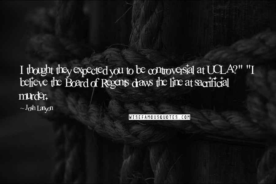 Josh Lanyon Quotes: I thought they expected you to be controversial at UCLA?" "I believe the Board of Regents draws the line at sacrificial murder.