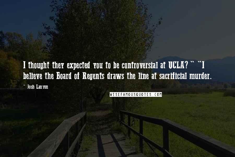 Josh Lanyon Quotes: I thought they expected you to be controversial at UCLA?" "I believe the Board of Regents draws the line at sacrificial murder.