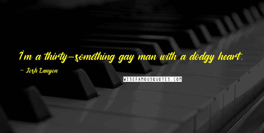 Josh Lanyon Quotes: I'm a thirty-something gay man with a dodgy heart. I sell books for a living. Who wants to read about that?