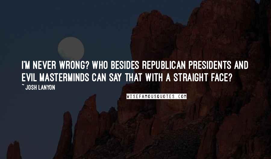 Josh Lanyon Quotes: I'm never wrong? Who besides Republican presidents and evil masterminds can say that with a straight face?
