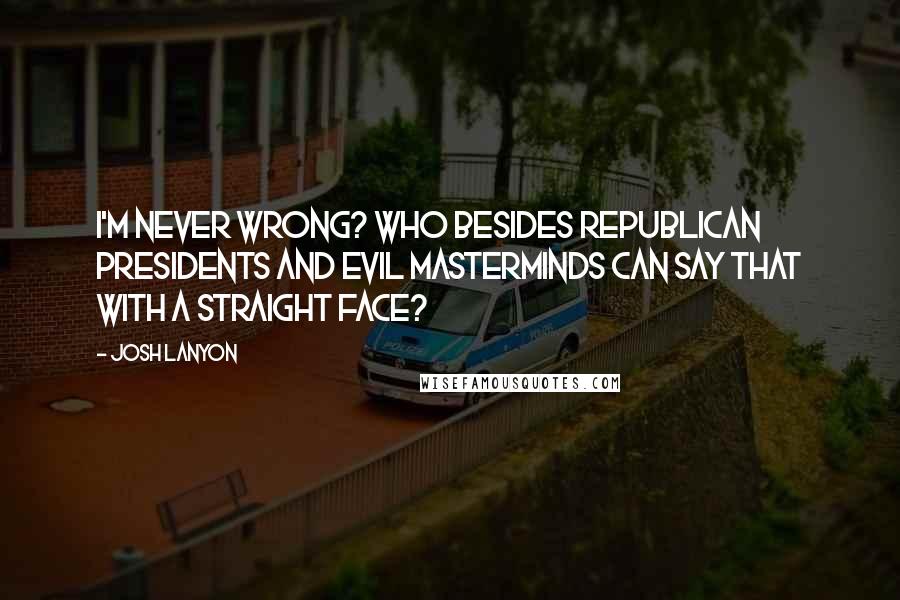 Josh Lanyon Quotes: I'm never wrong? Who besides Republican presidents and evil masterminds can say that with a straight face?