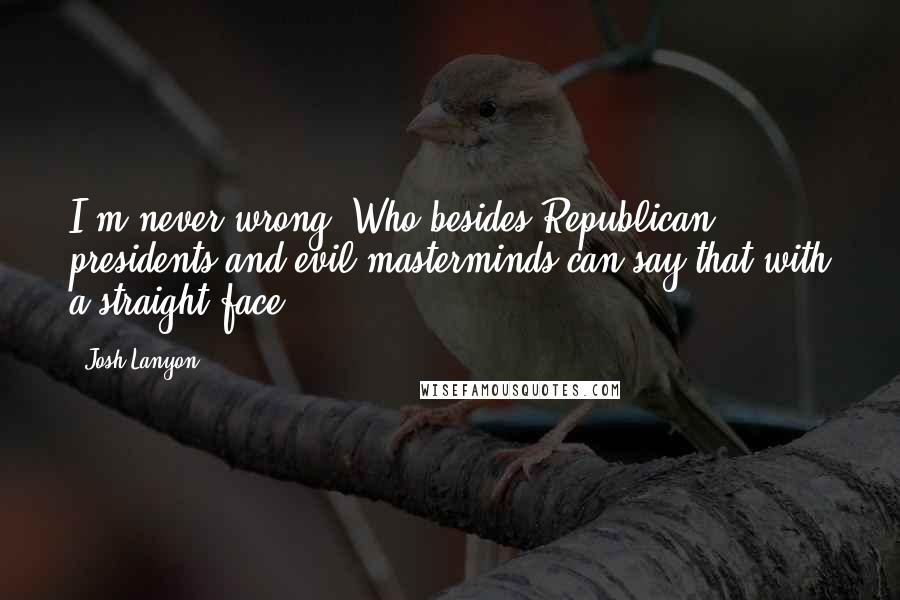 Josh Lanyon Quotes: I'm never wrong? Who besides Republican presidents and evil masterminds can say that with a straight face?