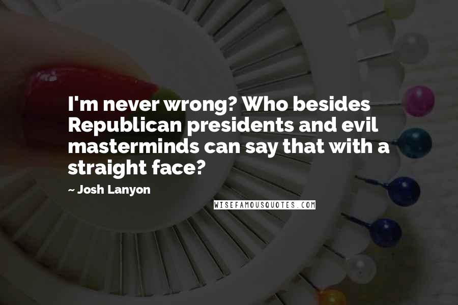 Josh Lanyon Quotes: I'm never wrong? Who besides Republican presidents and evil masterminds can say that with a straight face?