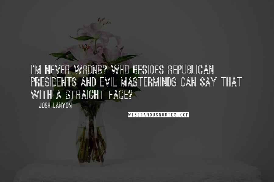 Josh Lanyon Quotes: I'm never wrong? Who besides Republican presidents and evil masterminds can say that with a straight face?