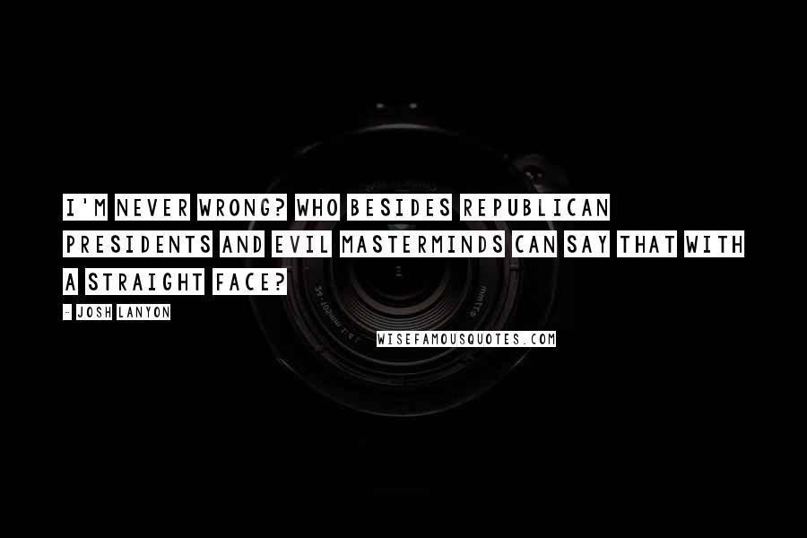 Josh Lanyon Quotes: I'm never wrong? Who besides Republican presidents and evil masterminds can say that with a straight face?