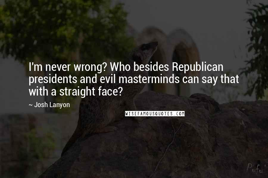 Josh Lanyon Quotes: I'm never wrong? Who besides Republican presidents and evil masterminds can say that with a straight face?