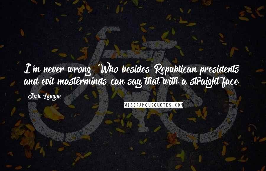 Josh Lanyon Quotes: I'm never wrong? Who besides Republican presidents and evil masterminds can say that with a straight face?