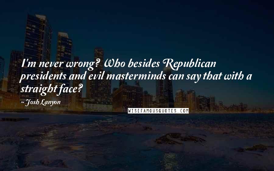 Josh Lanyon Quotes: I'm never wrong? Who besides Republican presidents and evil masterminds can say that with a straight face?