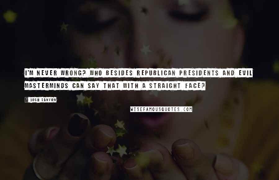 Josh Lanyon Quotes: I'm never wrong? Who besides Republican presidents and evil masterminds can say that with a straight face?