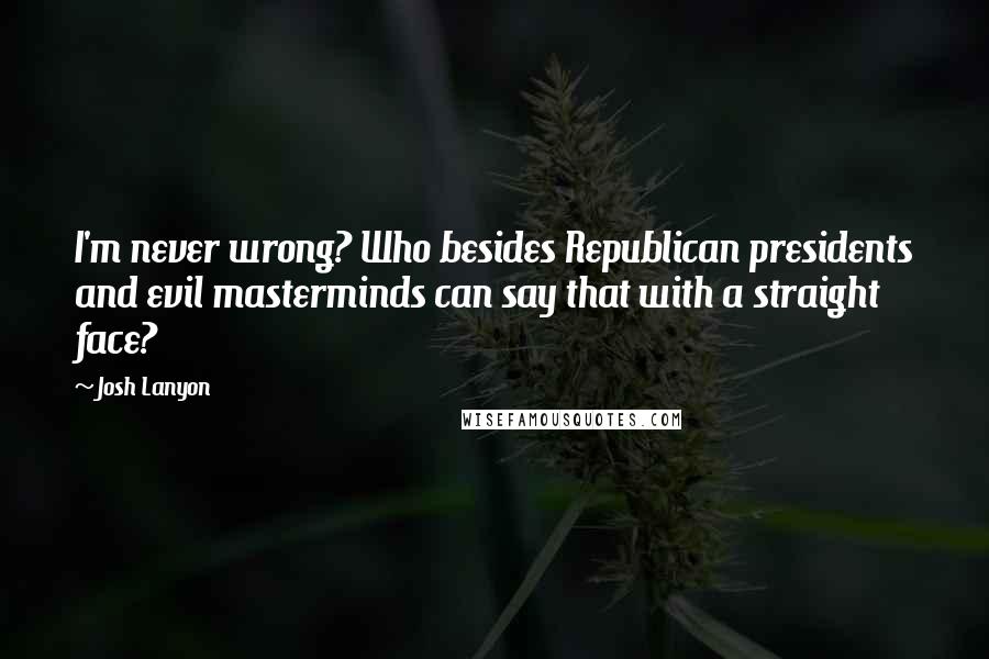 Josh Lanyon Quotes: I'm never wrong? Who besides Republican presidents and evil masterminds can say that with a straight face?