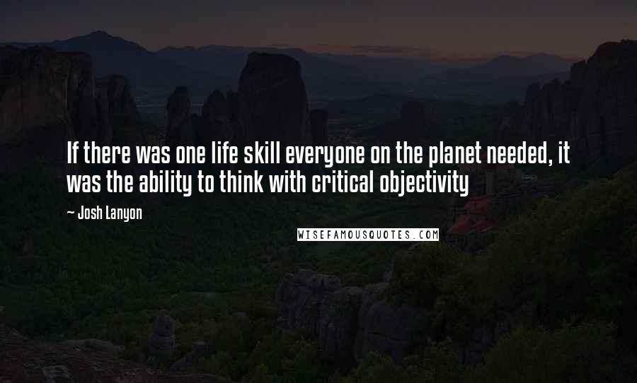 Josh Lanyon Quotes: If there was one life skill everyone on the planet needed, it was the ability to think with critical objectivity