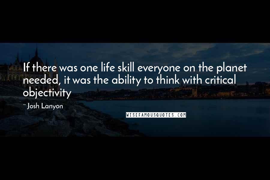 Josh Lanyon Quotes: If there was one life skill everyone on the planet needed, it was the ability to think with critical objectivity