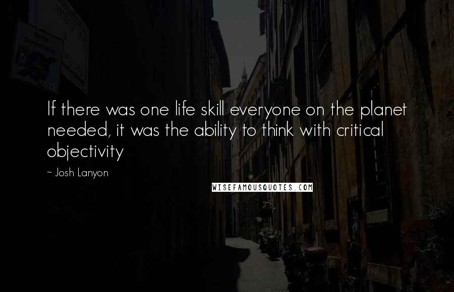 Josh Lanyon Quotes: If there was one life skill everyone on the planet needed, it was the ability to think with critical objectivity