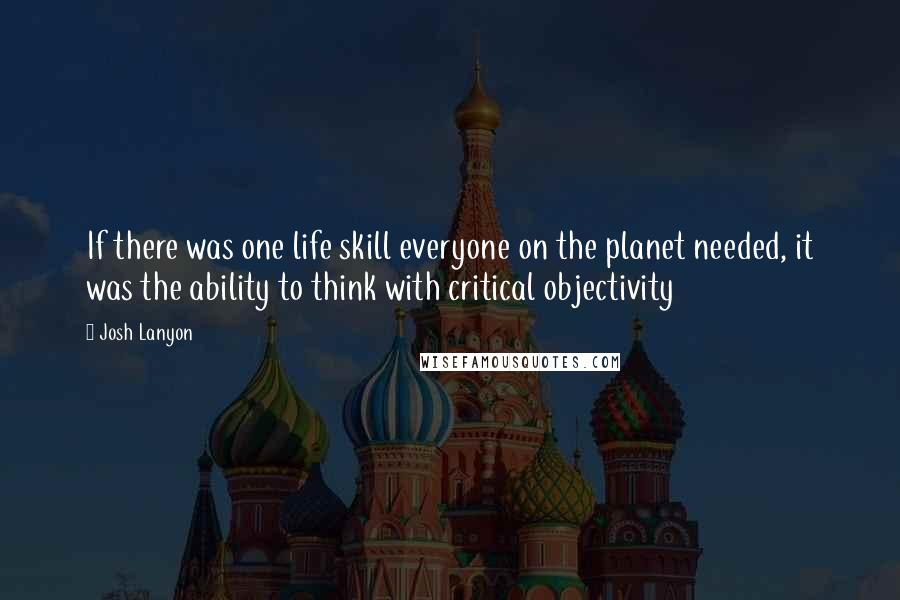 Josh Lanyon Quotes: If there was one life skill everyone on the planet needed, it was the ability to think with critical objectivity