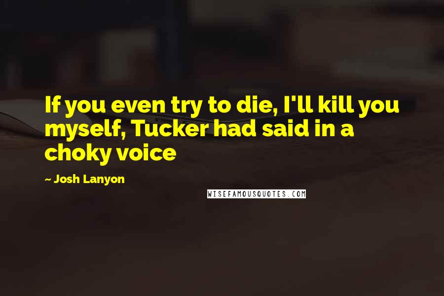 Josh Lanyon Quotes: If you even try to die, I'll kill you myself, Tucker had said in a choky voice