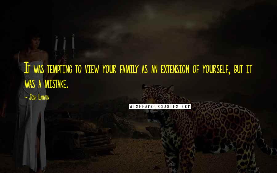 Josh Lanyon Quotes: It was tempting to view your family as an extension of yourself, but it was a mistake.