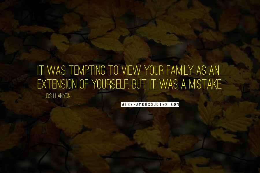 Josh Lanyon Quotes: It was tempting to view your family as an extension of yourself, but it was a mistake.