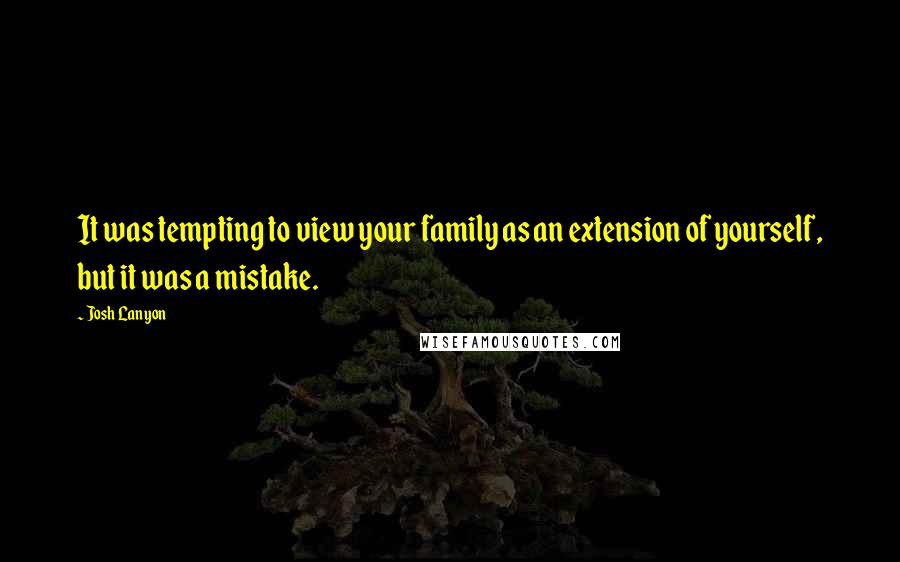 Josh Lanyon Quotes: It was tempting to view your family as an extension of yourself, but it was a mistake.