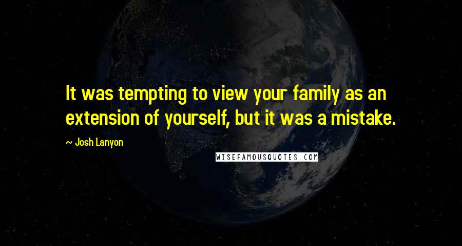 Josh Lanyon Quotes: It was tempting to view your family as an extension of yourself, but it was a mistake.