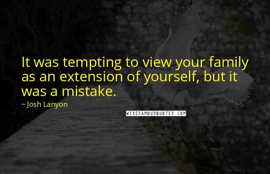 Josh Lanyon Quotes: It was tempting to view your family as an extension of yourself, but it was a mistake.