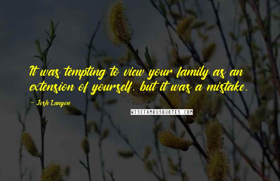 Josh Lanyon Quotes: It was tempting to view your family as an extension of yourself, but it was a mistake.