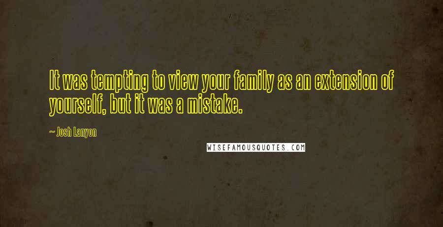 Josh Lanyon Quotes: It was tempting to view your family as an extension of yourself, but it was a mistake.