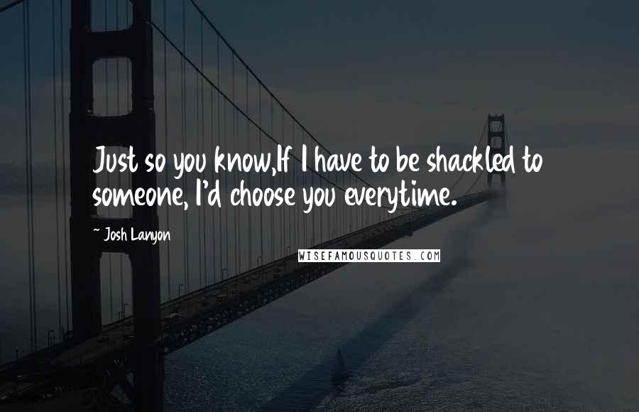 Josh Lanyon Quotes: Just so you know,If I have to be shackled to someone, I'd choose you everytime.