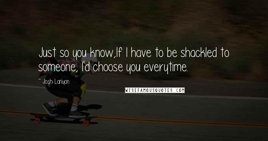 Josh Lanyon Quotes: Just so you know,If I have to be shackled to someone, I'd choose you everytime.