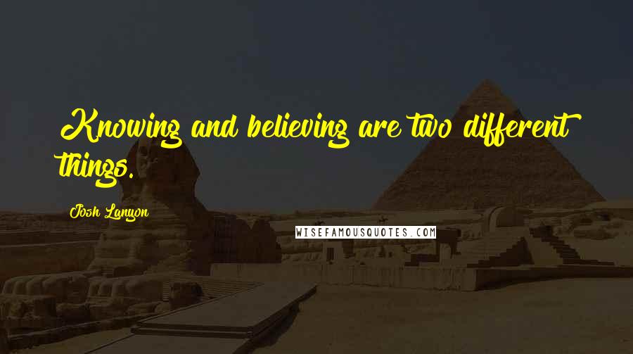 Josh Lanyon Quotes: Knowing and believing are two different things.