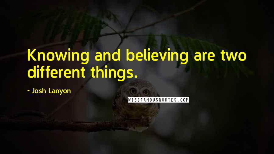 Josh Lanyon Quotes: Knowing and believing are two different things.