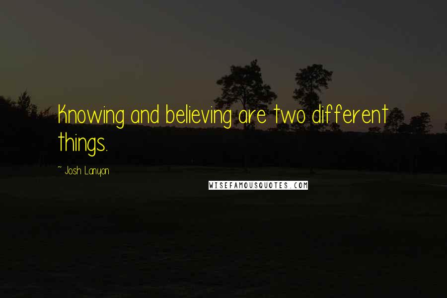 Josh Lanyon Quotes: Knowing and believing are two different things.