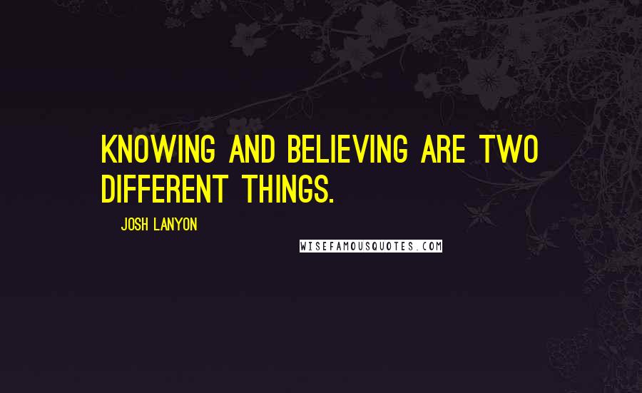Josh Lanyon Quotes: Knowing and believing are two different things.