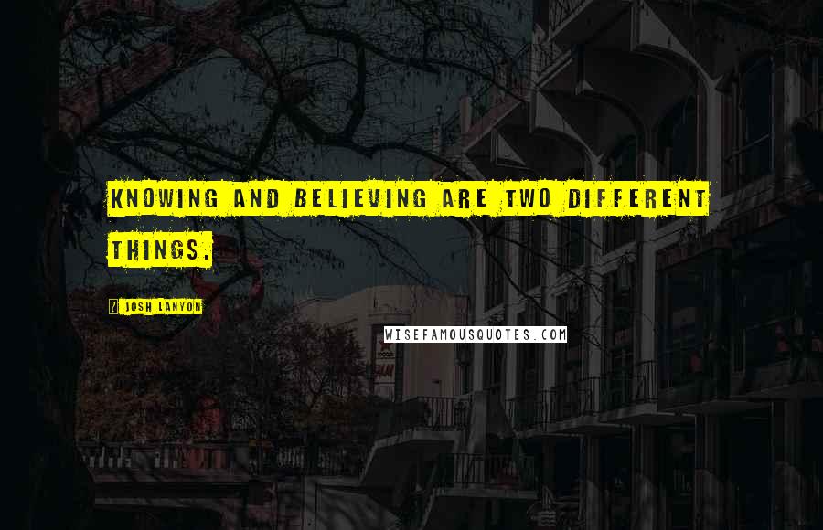 Josh Lanyon Quotes: Knowing and believing are two different things.