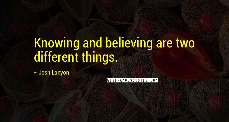 Josh Lanyon Quotes: Knowing and believing are two different things.