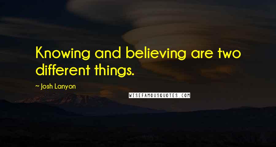 Josh Lanyon Quotes: Knowing and believing are two different things.